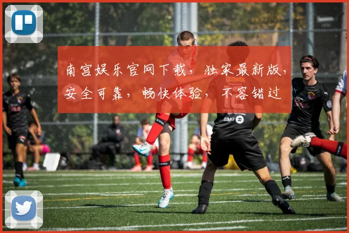 南宫娱乐官网下载，独家最新版，安全可靠，畅快体验，不容错过