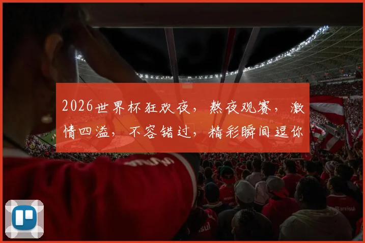 2026世界杯狂欢夜，熬夜观赛，激情四溢，不容错过，精彩瞬间逗你笑
