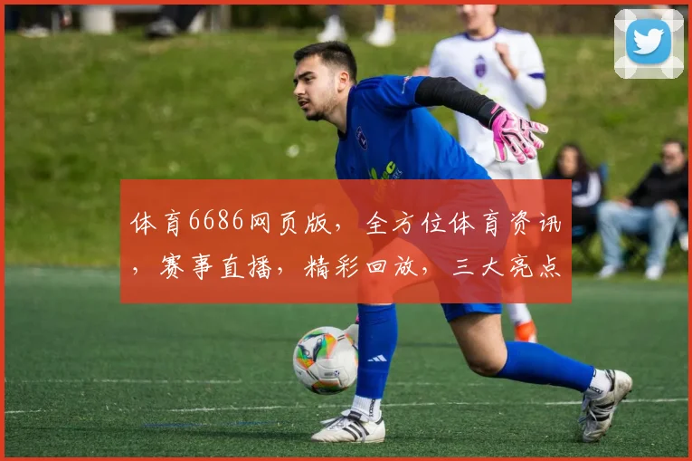 体育6686网页版，全方位体育资讯，赛事直播，精彩回放，三大亮点，一网打尽