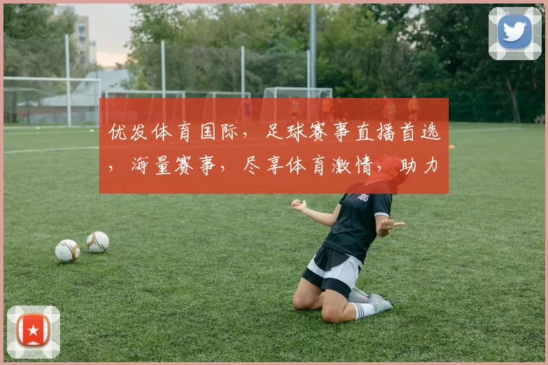 优发体育国际，足球赛事直播首选，海量赛事，尽享体育激情，助力足球迷狂欢