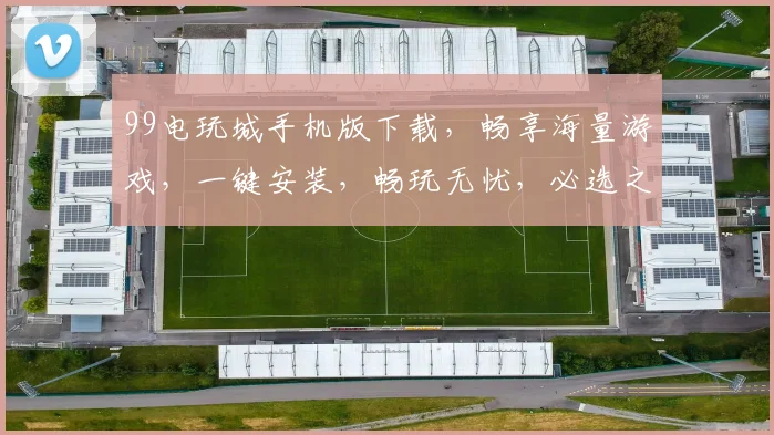 99电玩城手机版下载，畅享海量游戏，一键安装，畅玩无忧，必选之选，立即体验