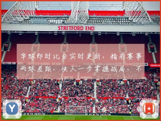 华球即时比分实时更新，精彩赛事两球差距，快人一步掌握战局，不容错过