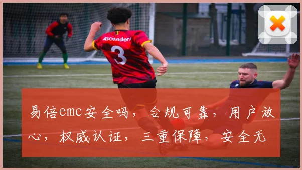 易倍emc安全吗，合规可靠，用户放心，权威认证，三重保障，安全无忧，体验至上。