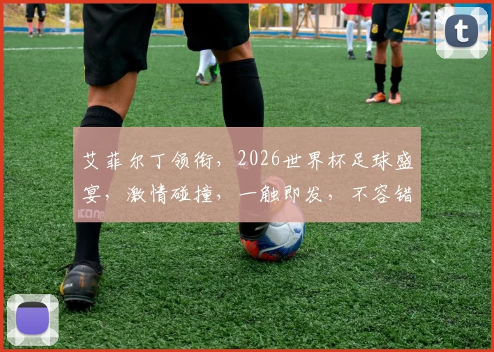 艾菲尔丁领衔，2026世界杯足球盛宴，激情碰撞，一触即发，不容错过