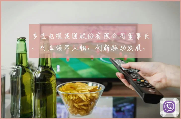 多宝电缆集团股份有限公司董事长，行业领军人物，创新驱动发展，助力民族电缆产业腾飞