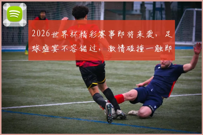 2026世界杯精彩赛事即将来袭，足球盛宴不容错过，激情碰撞一触即发，敬请期待